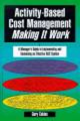 Activity-Based Cost Management Making It Work: A Manager's Guide to Implementing and Sustaining an Effective ABC System