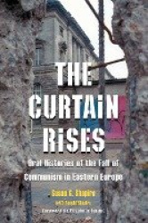 The Curtain Rises - Oral Histories of the Fall of Communism in Eastern Europe