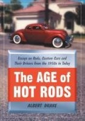 The Age of Hot Rods - Essays on Rods, Custom Cars and Their Drivers from the 1950s to Today