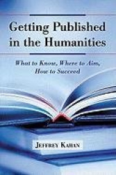 Getting Published in the Humanities - What to Know, Where to Aim, How to Succeed