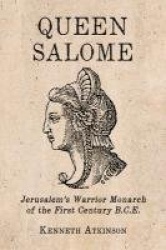 Queen Salome - Jerusalem's Warrior Monarch of the First Century B.C.E.