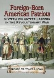 Foreign-Born American Patriots - Sixteen Volunteer Leaders in the Revolutionary War