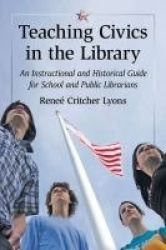 Teaching Civics in the Library - An Instructional and Historical Guide for School and Public Librarians