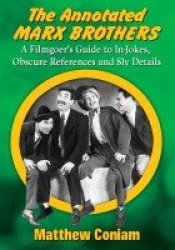 The Annotated Marx Brothers - A Filmgoer's Guide to In-Jokes, Obscure References and Sly Details