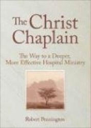 The Christ Chaplain - The Way to a Deeper, More Effective Hospital Ministry