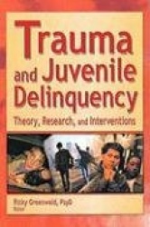 Trauma and Juvenile Delinquency - Theory, Research, and Interventions
