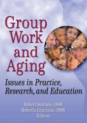 Group Work and Aging - Issues in Practice, Research, and Education