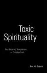 Toxic Spirituality - Four Enduring Temptations of Christian Faith