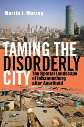 Taming the Disorderly City - The Spatial Landscape of Johannesburg After Apartheid
