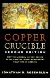Copper Crucible - How the Arizona Miners' Strike of 1983 Recast Labor-Management Relations in America