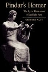 Pindar's Homer - The Lyric Possession of An Epic Past