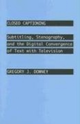 Closed Captioning - Subtitling, Stenography, and the Digital Convergence of Text with Television