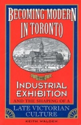 Becoming Modern in Toronto - The Industrial Exhibition and the Shaping of a Late Victorian Culture