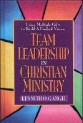 Team Leadership in Christian Ministry - Using Multiple Gifts to Build a Unified Vision