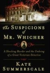 The Suspicions of Mr. Whicher: A Shocking Murder and the Undoing of a Great Victorian Detective