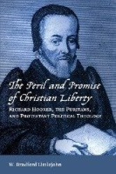 Peril and Promise of Christian Liberty - Richard Hooker, the Puritans, and Protestant Political Theology