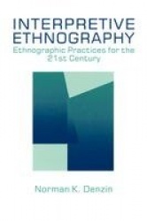 Interpretive Ethnography - Ethnographic Practices for the 21st Century