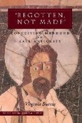 'Begotten, not Made' - Conceiving Manhood in Late Antiquity