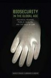 Biosecurity in the Global Age - Biological Weapons, Public Health, and the Rule of Law