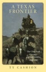 A Texas Frontier - The Clear Fork Country and Fort Griffin, 1849–1887