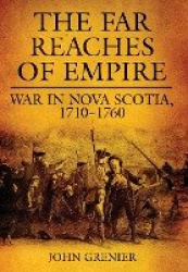 The Far Reaches of Empire - War in Nova Scotia, 1710–1760