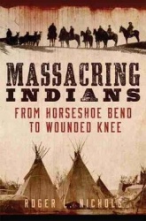 Massacring Indians - From Horseshoe Bend to Wounded Knee