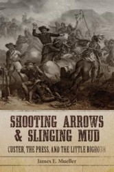 Shooting Arrows and Slinging Mud - Custer, the Press, and the Little Bighorn