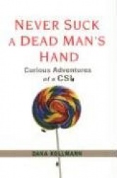Never Suck a Dead Man's Hand: Curious Adventures of a CSI