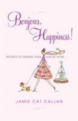 Bonjour, Happiness! - Secrets to Finding Your Joie de Vivre
