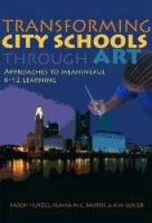 Transforming City Schools Through Art - Approaches to Meaningful K-12 Learning