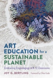 Art Education for a Sustainable Planet - Embracing Ecopedagogy in K–12 Classrooms