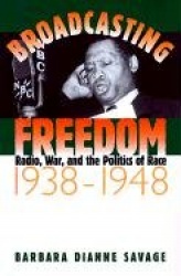 Broadcasting Freedom - Radio, War, and the Politics of Race, 1938-1948