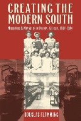 Creating the Modern South - Millhands and Managers in Dalton, Georgia, 1884-1984