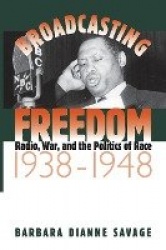 Broadcasting Freedom - Radio, War, and the Politics of Race, 1938-1948