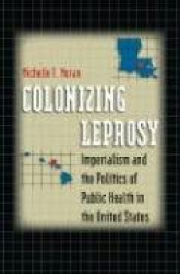Colonizing Leprosy - Imperialism and the Politics of Public Health in the United States
