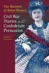 The Rhetoric of Rebel Women - Civil War Diaries and Confederate Persuasion