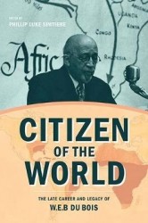 Citizen of the World - The Late Career and Legacy of W. E. B. Du Bois