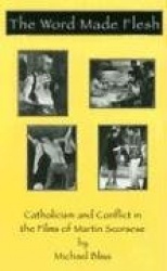 The Word Made Flesh - Catholicism and Conflict in the Films of Martin Scorsese