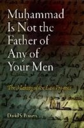 Muhammad Is not the Father of Any of Your Men - The Making of the Last Prophet