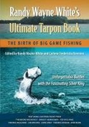 Randy Wayne White`s Ultimate Tarpon Book - The Birth of Big Game Fishing