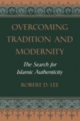 Overcoming Tradition And Modernity - The Search For Islamic Authenticity