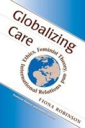 Globalizing Care - Ethics, Feminist Theory, And International Relations