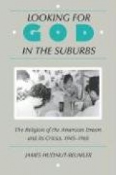 Looking for God in the Suburbs - The Religion of the American Dream and Its Critics, 1945-1965