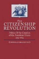 The Citizenship Revolution - Politics and the Creation of the American Union, 1774-1804
