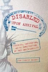 Disabled Upon Arrival - Eugenics, Immigration, and the Construction of Race and Disability