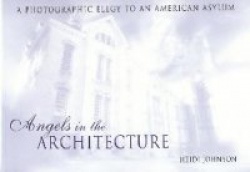 Angels in the Architecture - A Photographic Elegy to an American Asylum