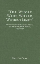 The Whole Wide World without Limits - International Relief, Gender Politics, and American Jewish Women, 1893-1930