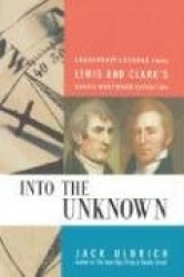 Into the Unknown - Leadership Lessons from Lewis and   Clark's Daring Westward Expedition