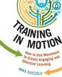 Training in Motion - How to Use Movement to Create Engaging and Effective Learning