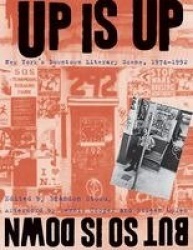 Up Is Up, but So Is Down - New York's Downtown Literary Scene, 1974-1992